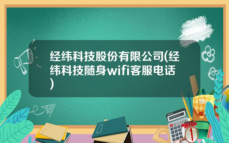 经纬科技股份有限公司(经纬科技随身wifi客服电话)