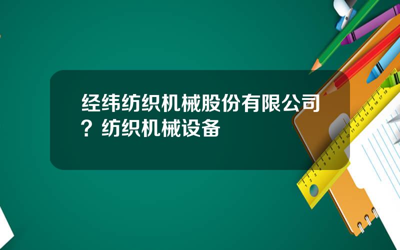 经纬纺织机械股份有限公司？纺织机械设备