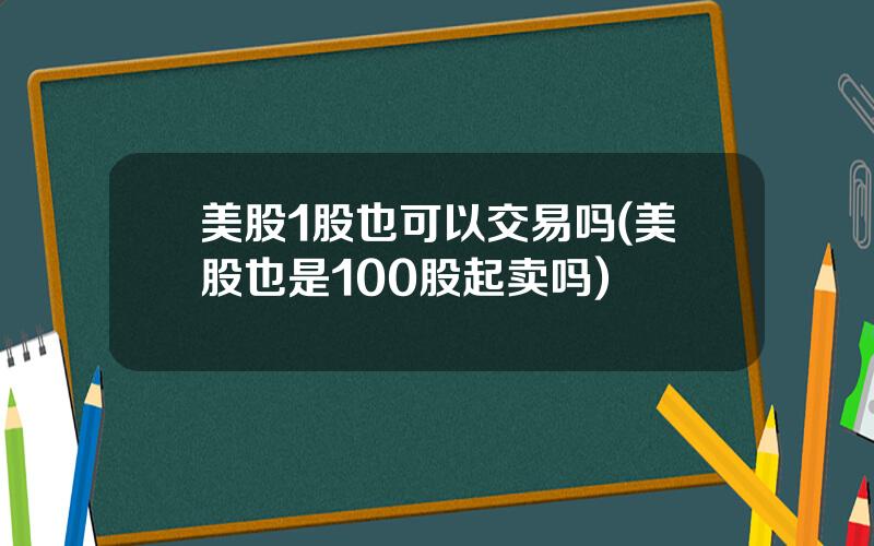 美股1股也可以交易吗(美股也是100股起卖吗)