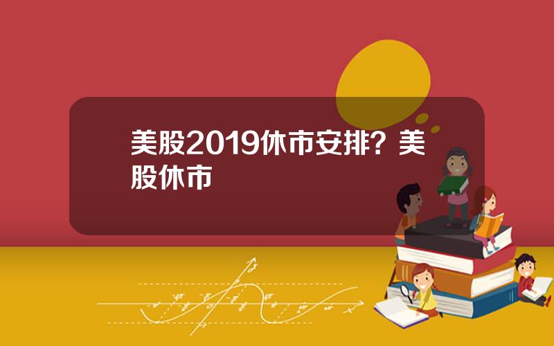美股2019休市安排？美股休市