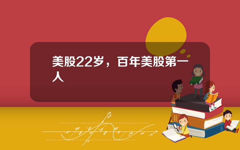 美股22岁，百年美股第一人
