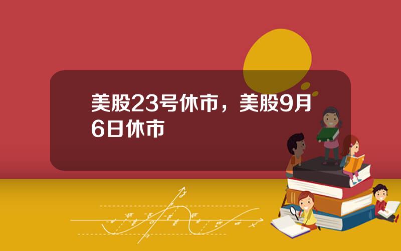 美股23号休市，美股9月6日休市