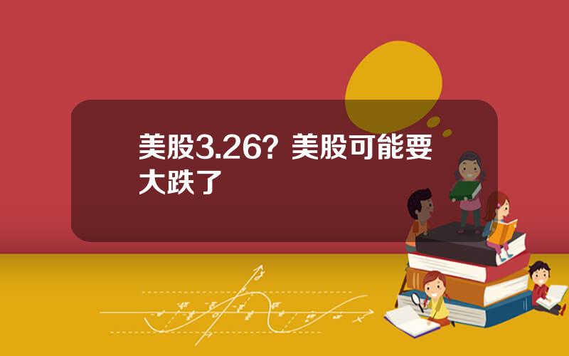 美股3.26？美股可能要大跌了