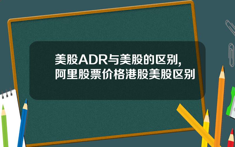 美股ADR与美股的区别,阿里股票价格港股美股区别