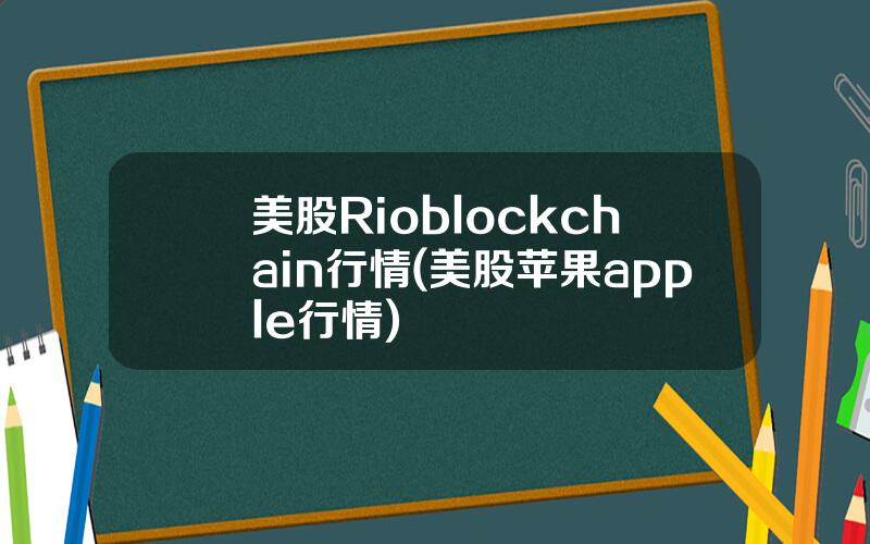 美股Rioblockchain行情(美股苹果apple行情)