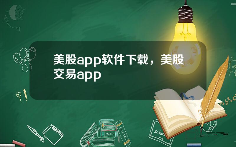 美股app软件下载，美股交易app