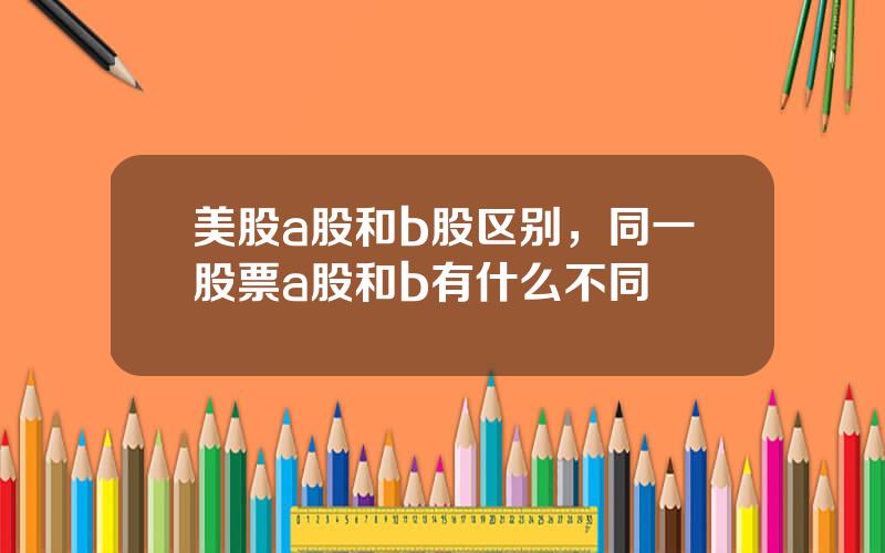 美股a股和b股区别，同一股票a股和b有什么不同