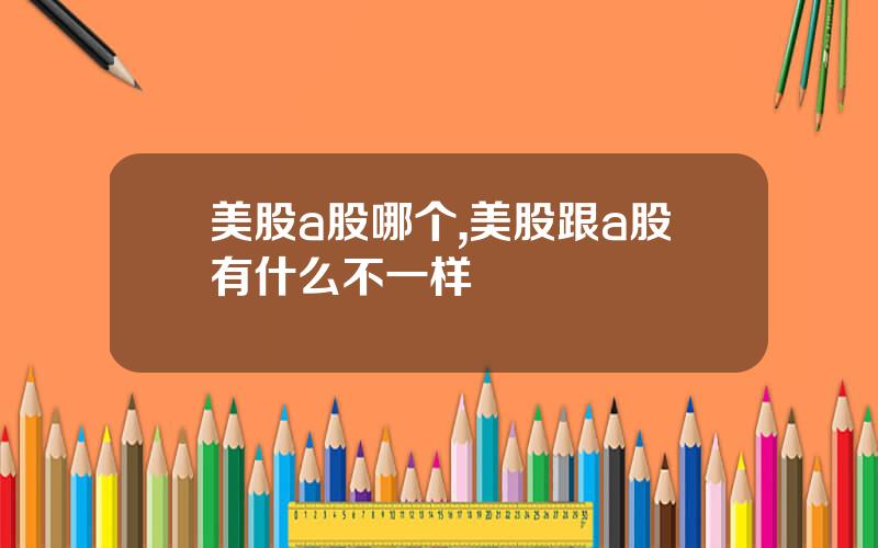 美股a股哪个,美股跟a股有什么不一样