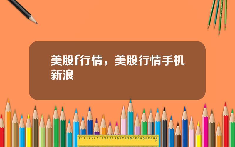 美股f行情，美股行情手机新浪