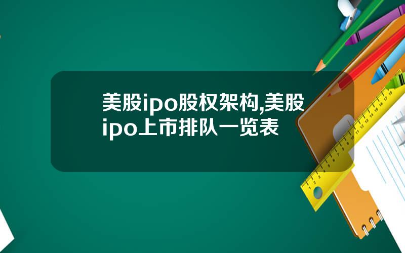 美股ipo股权架构,美股ipo上市排队一览表