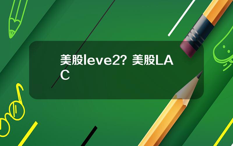 美股leve2？美股LAC