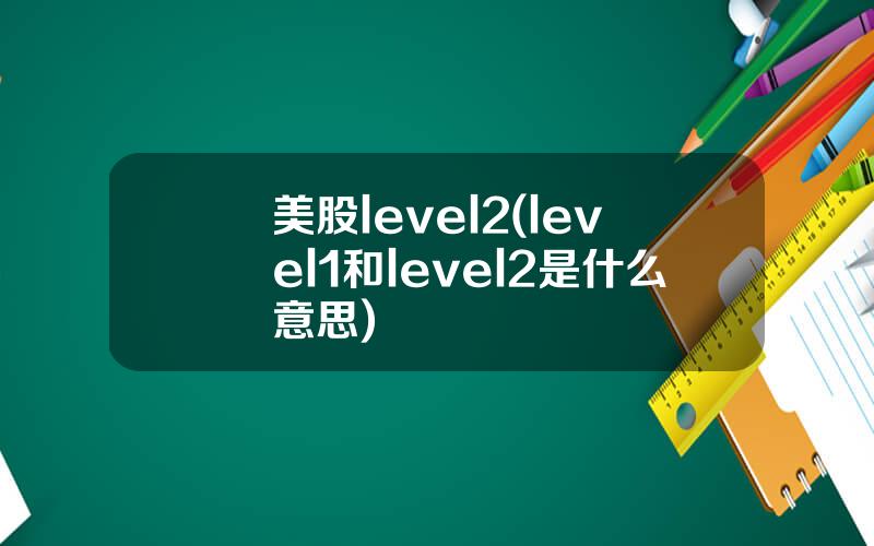 美股level2(level1和level2是什么意思)
