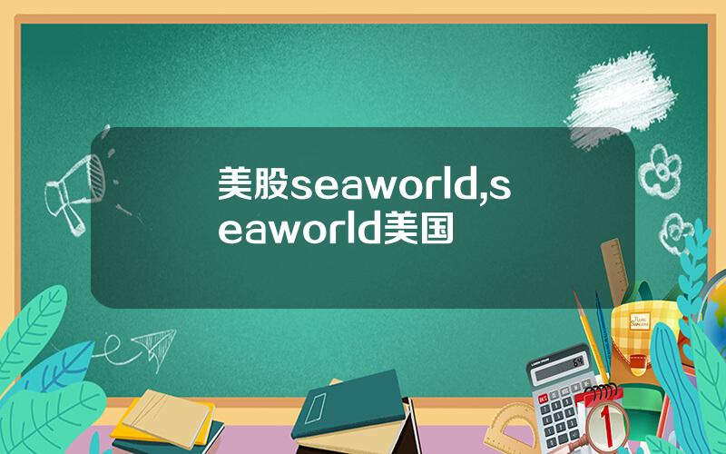 美股seaworld,seaworld美国
