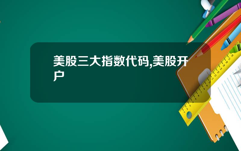 美股三大指数代码,美股开户