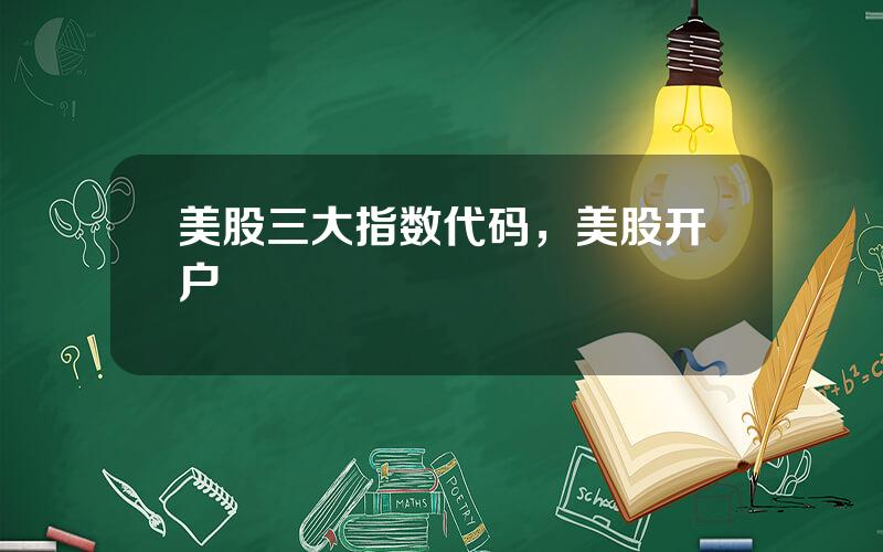美股三大指数代码，美股开户