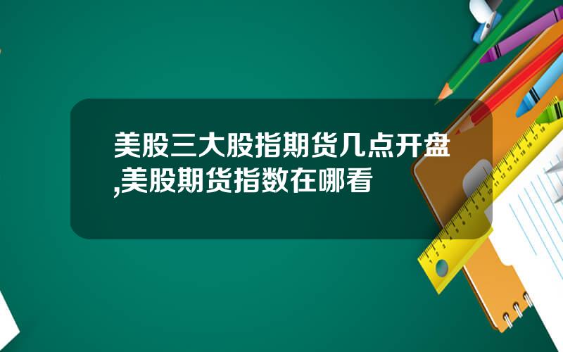 美股三大股指期货几点开盘,美股期货指数在哪看