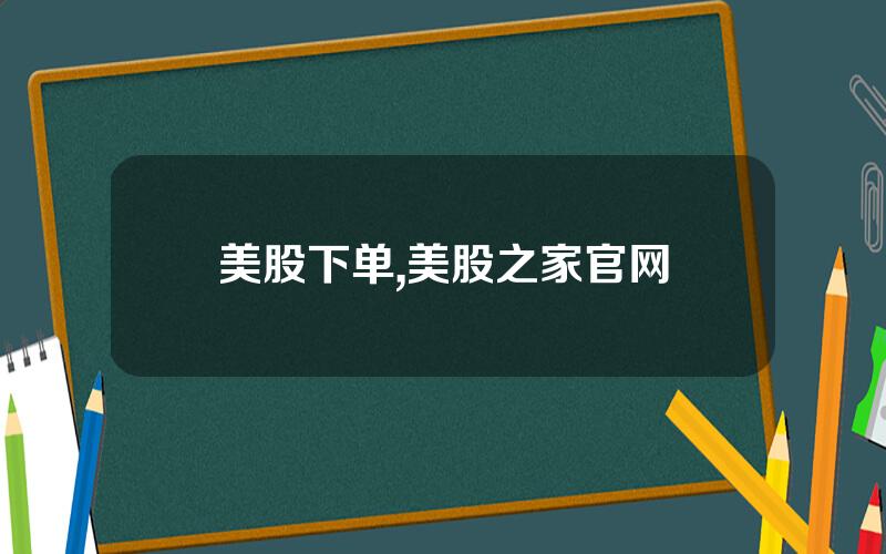 美股下单,美股之家官网