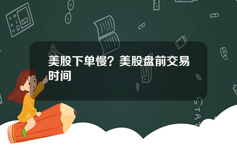 美股下单慢？美股盘前交易时间