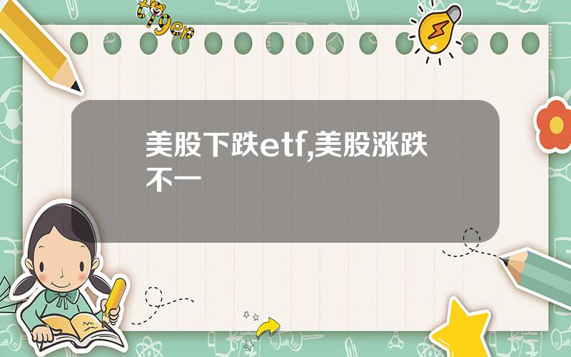 美股下跌etf,美股涨跌不一