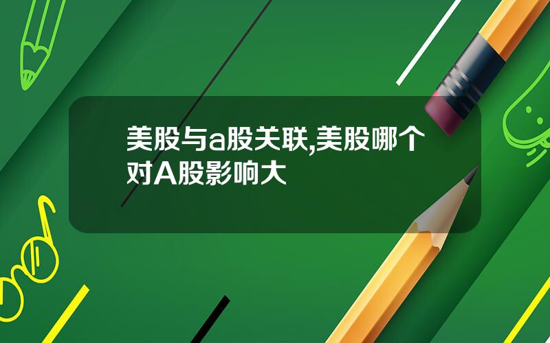 美股与a股关联,美股哪个对A股影响大