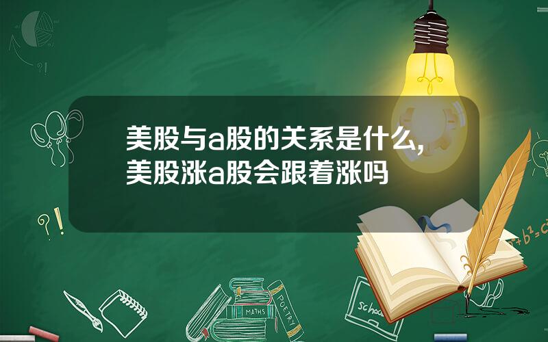 美股与a股的关系是什么,美股涨a股会跟着涨吗