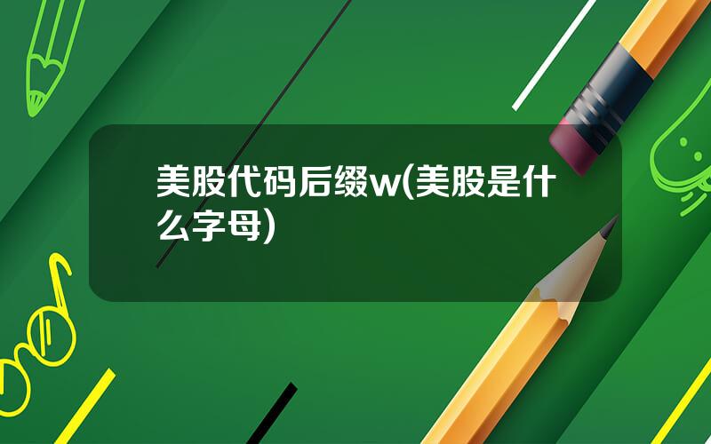 美股代码后缀w(美股是什么字母)