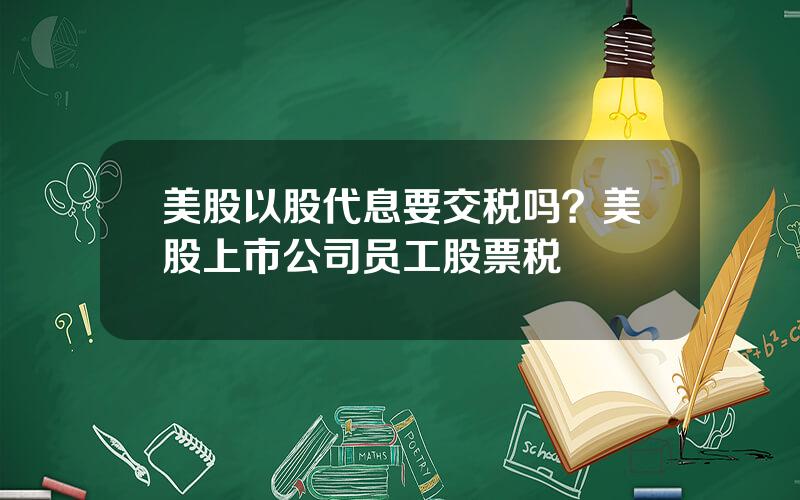 美股以股代息要交税吗？美股上市公司员工股票税
