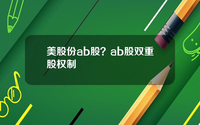 美股份ab股？ab股双重股权制