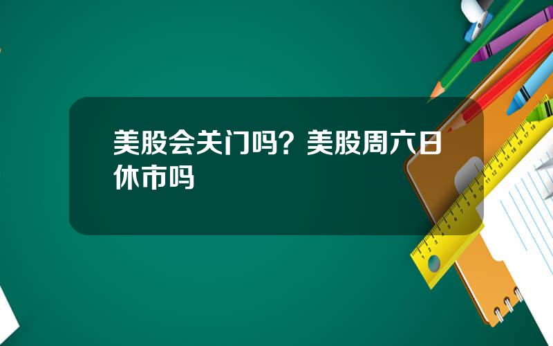 美股会关门吗？美股周六日休市吗