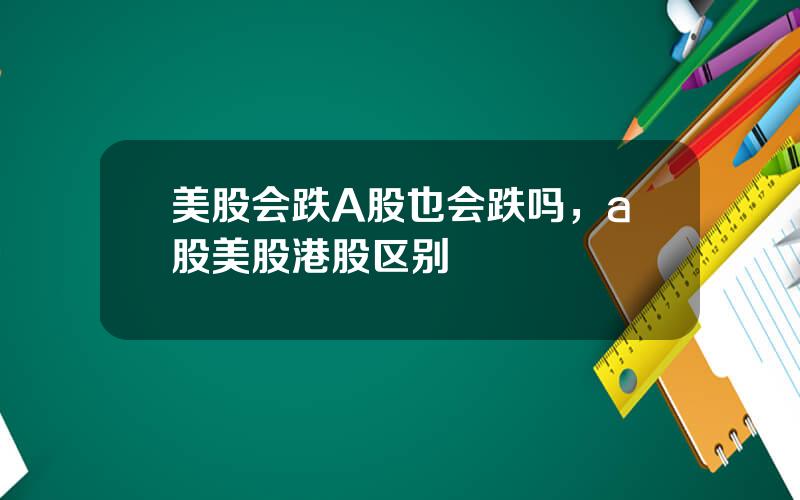 美股会跌A股也会跌吗，a股美股港股区别