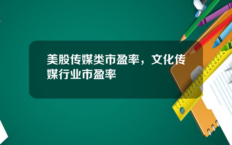 美股传媒类市盈率，文化传媒行业市盈率