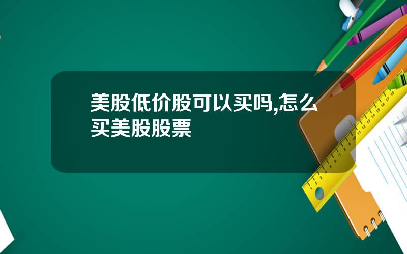 美股低价股可以买吗,怎么买美股股票