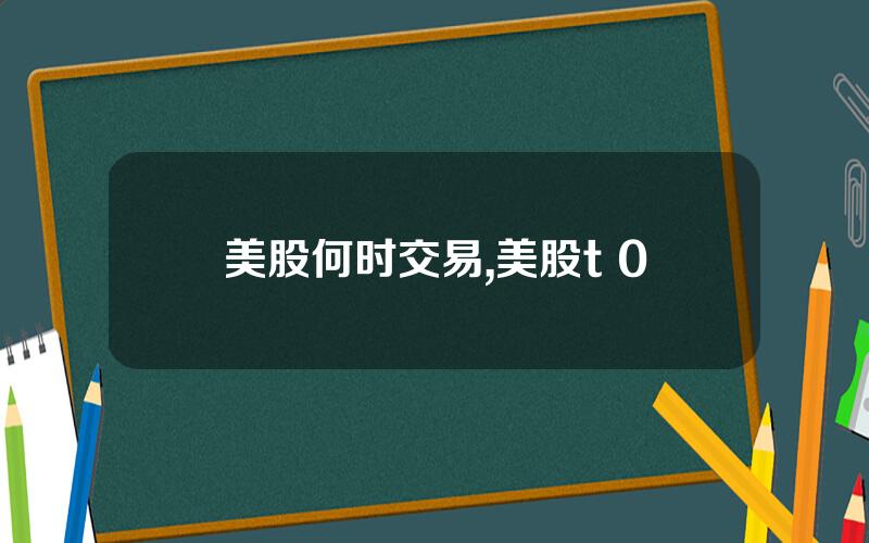 美股何时交易,美股t+0