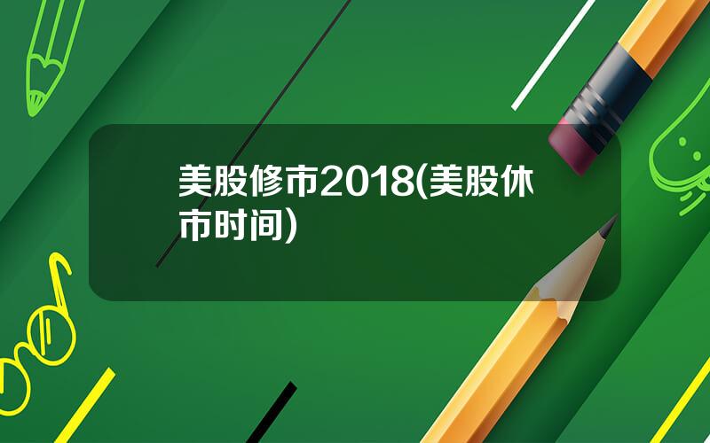 美股修市2018(美股休市时间)