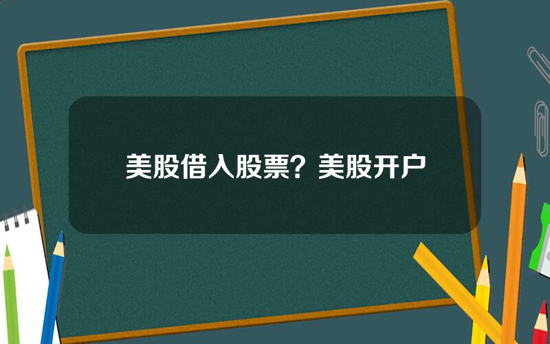 美股借入股票？美股开户