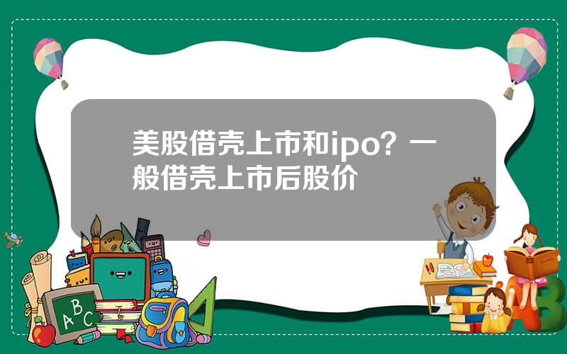 美股借壳上市和ipo？一般借壳上市后股价