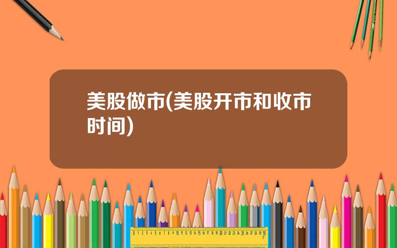美股做市(美股开市和收市时间)