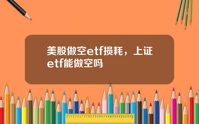 美股做空etf损耗，上证etf能做空吗
