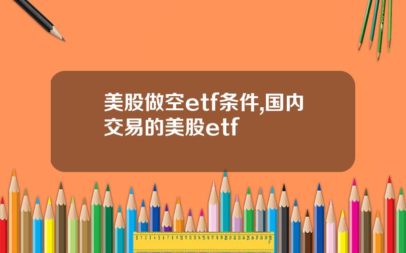 美股做空etf条件,国内交易的美股etf