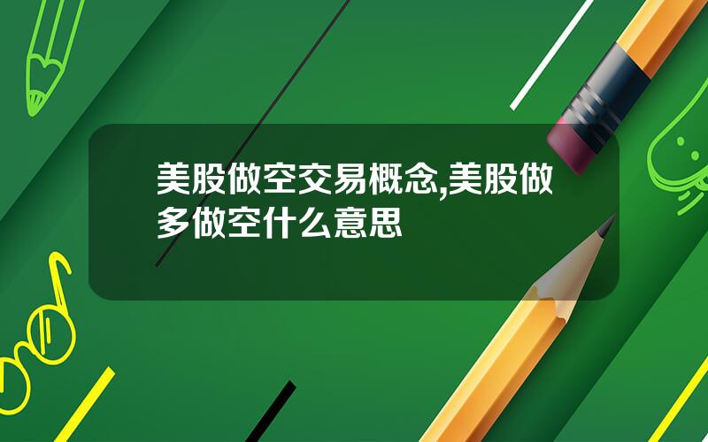 美股做空交易概念,美股做多做空什么意思