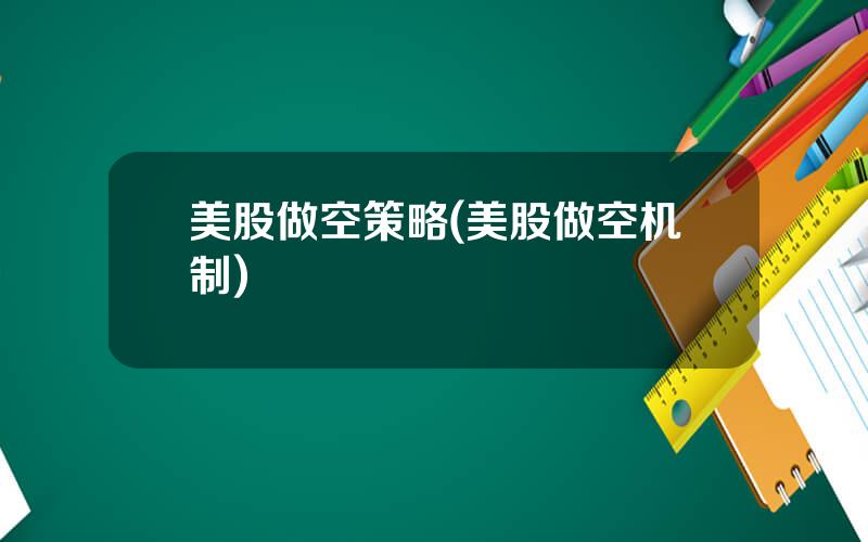 美股做空策略(美股做空机制)