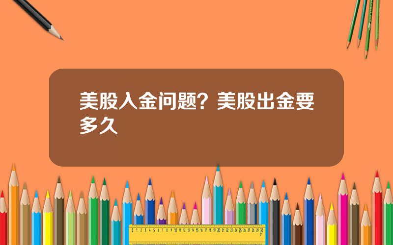 美股入金问题？美股出金要多久