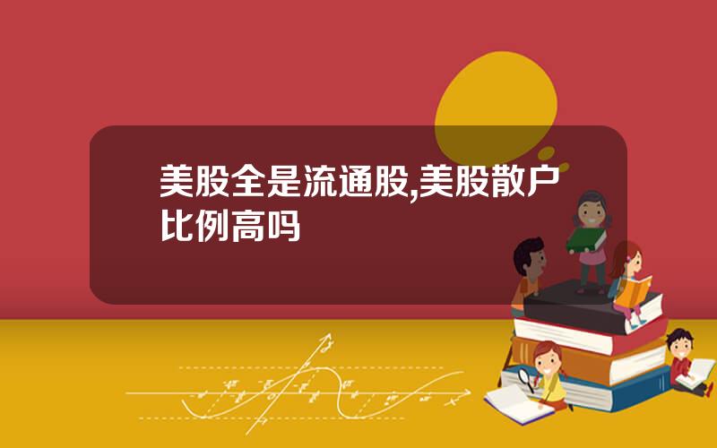 美股全是流通股,美股散户比例高吗