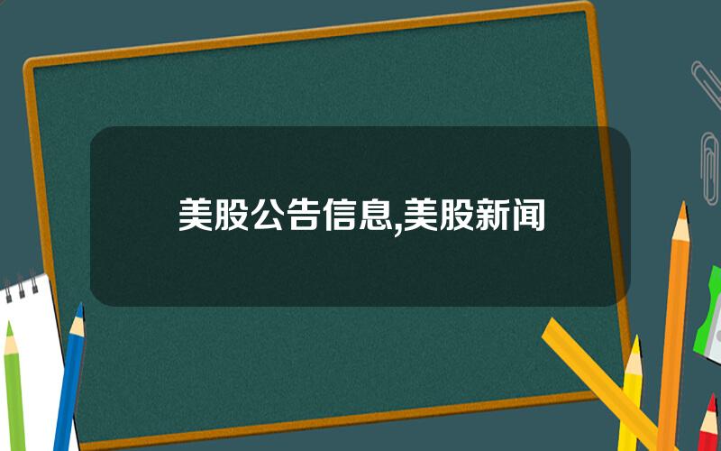 美股公告信息,美股新闻