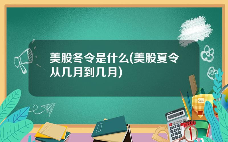 美股冬令是什么(美股夏令从几月到几月)