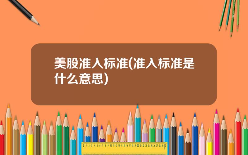美股准入标准(准入标准是什么意思)