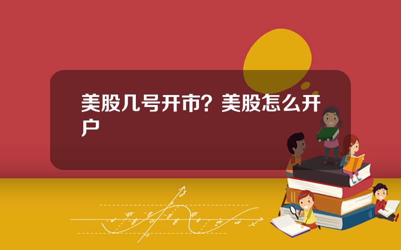 美股几号开市？美股怎么开户