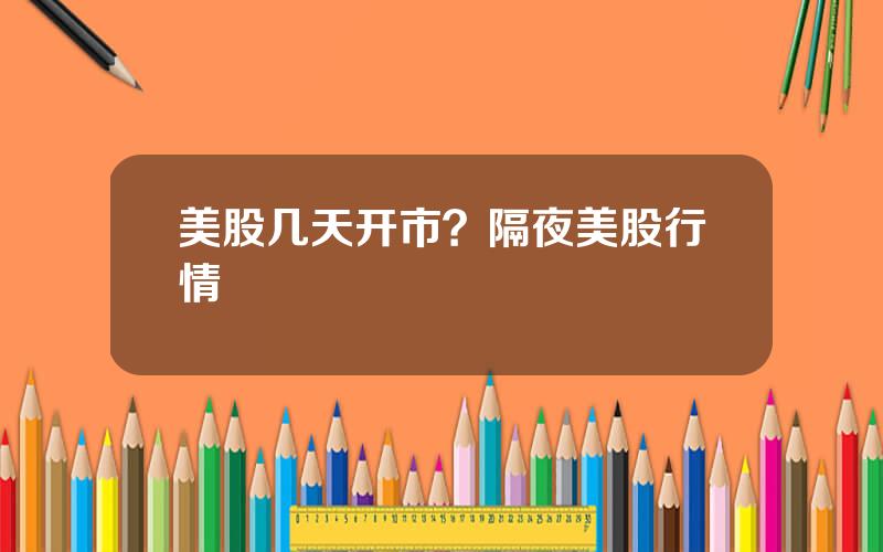 美股几天开市？隔夜美股行情