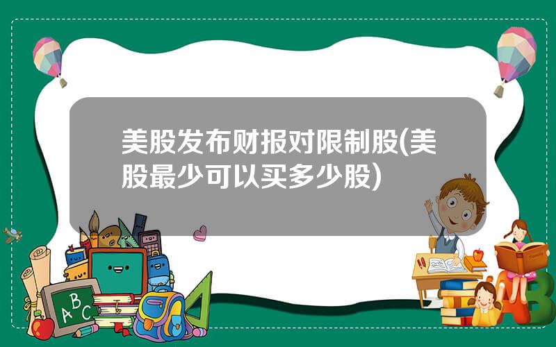 美股发布财报对限制股(美股最少可以买多少股)