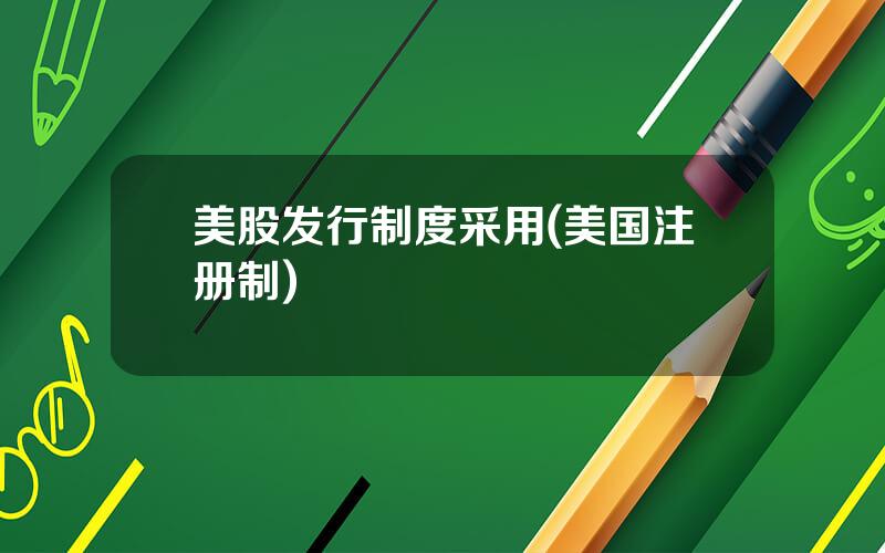 美股发行制度采用(美国注册制)